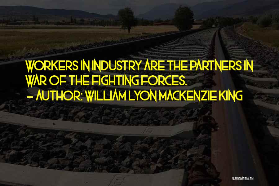 William Lyon Mackenzie King Quotes: Workers In Industry Are The Partners In War Of The Fighting Forces.