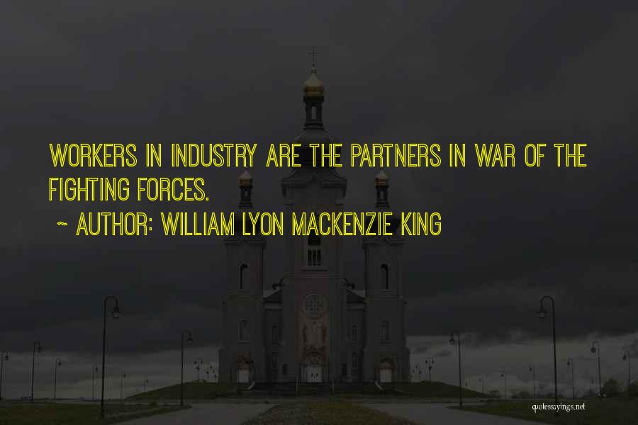 William Lyon Mackenzie King Quotes: Workers In Industry Are The Partners In War Of The Fighting Forces.