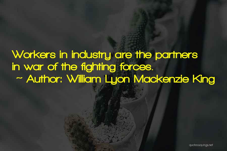 William Lyon Mackenzie King Quotes: Workers In Industry Are The Partners In War Of The Fighting Forces.