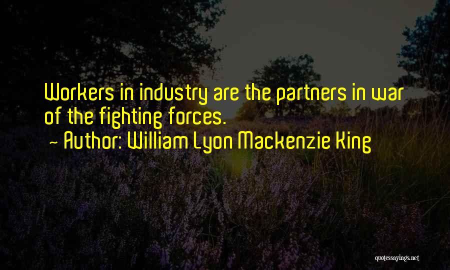 William Lyon Mackenzie King Quotes: Workers In Industry Are The Partners In War Of The Fighting Forces.