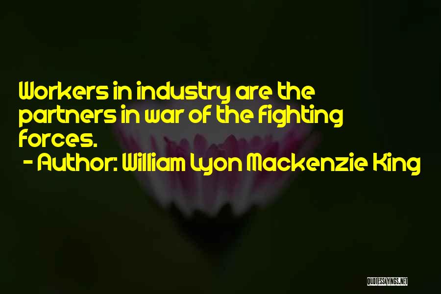 William Lyon Mackenzie King Quotes: Workers In Industry Are The Partners In War Of The Fighting Forces.