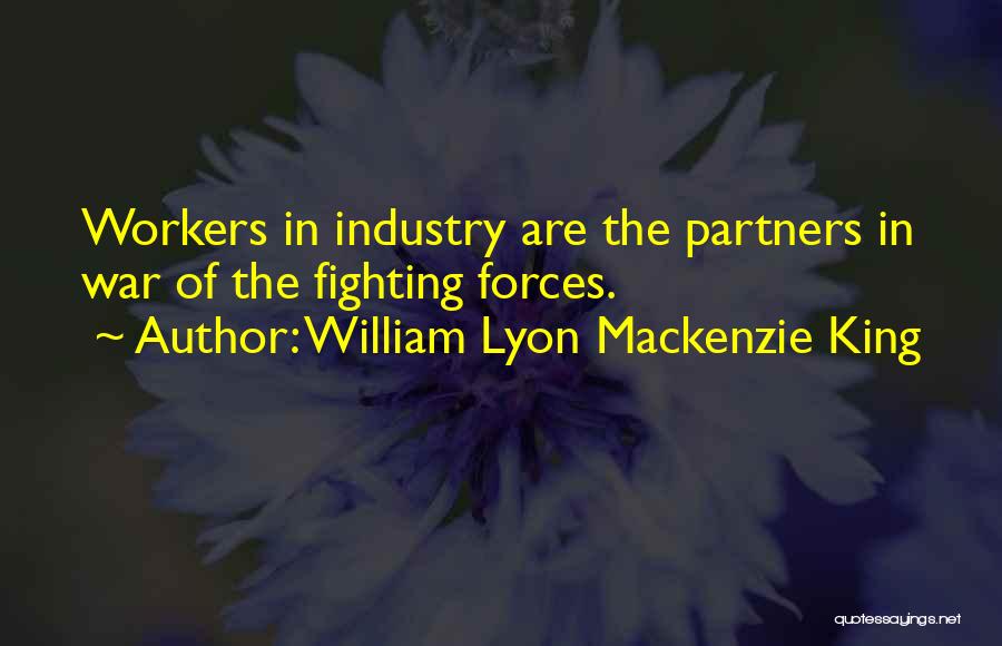 William Lyon Mackenzie King Quotes: Workers In Industry Are The Partners In War Of The Fighting Forces.