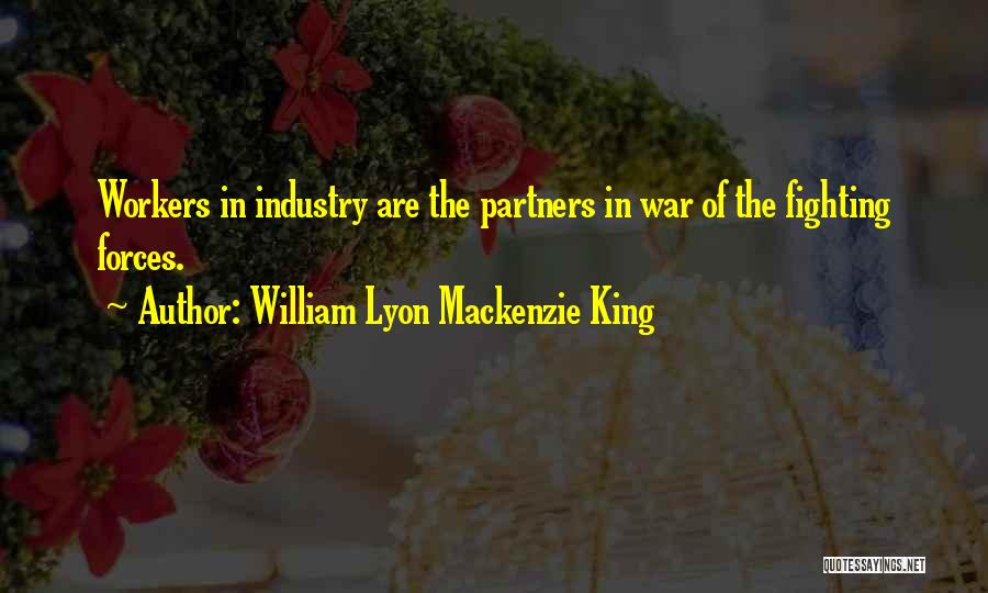 William Lyon Mackenzie King Quotes: Workers In Industry Are The Partners In War Of The Fighting Forces.