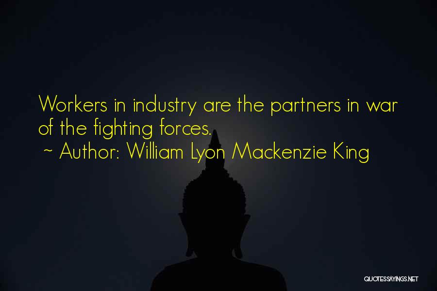 William Lyon Mackenzie King Quotes: Workers In Industry Are The Partners In War Of The Fighting Forces.