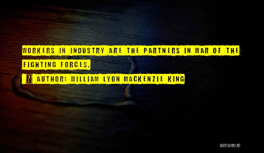 William Lyon Mackenzie King Quotes: Workers In Industry Are The Partners In War Of The Fighting Forces.