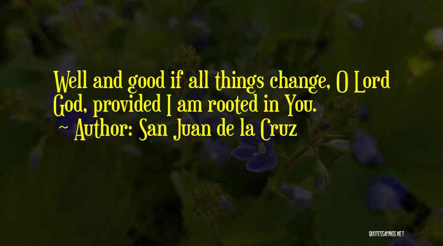 San Juan De La Cruz Quotes: Well And Good If All Things Change, O Lord God, Provided I Am Rooted In You.