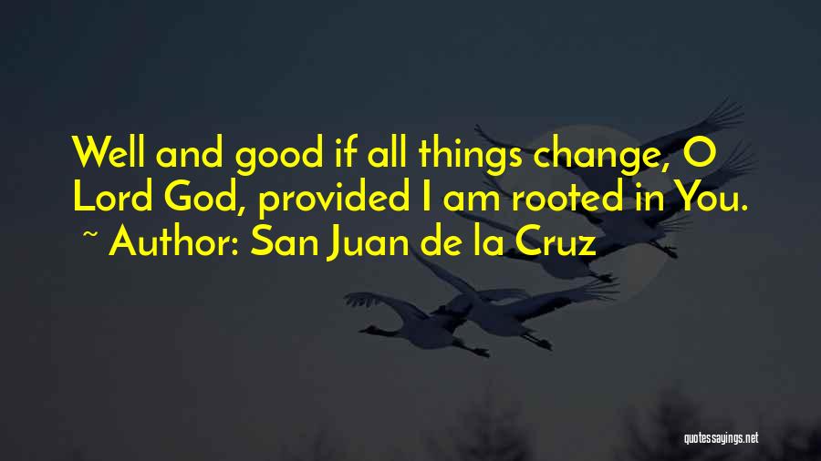 San Juan De La Cruz Quotes: Well And Good If All Things Change, O Lord God, Provided I Am Rooted In You.