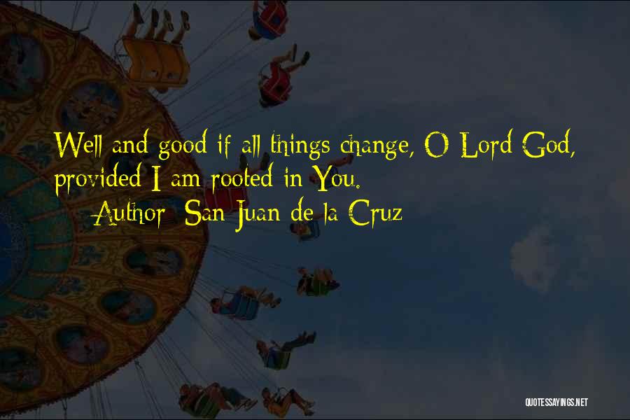 San Juan De La Cruz Quotes: Well And Good If All Things Change, O Lord God, Provided I Am Rooted In You.