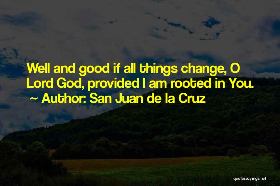 San Juan De La Cruz Quotes: Well And Good If All Things Change, O Lord God, Provided I Am Rooted In You.