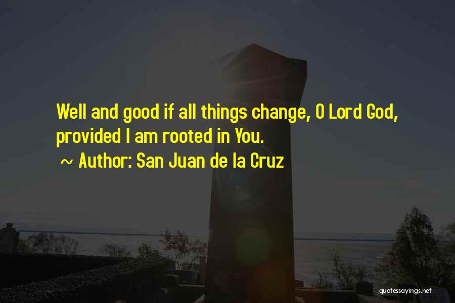 San Juan De La Cruz Quotes: Well And Good If All Things Change, O Lord God, Provided I Am Rooted In You.