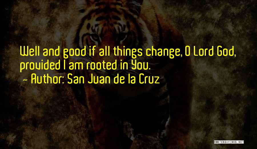 San Juan De La Cruz Quotes: Well And Good If All Things Change, O Lord God, Provided I Am Rooted In You.