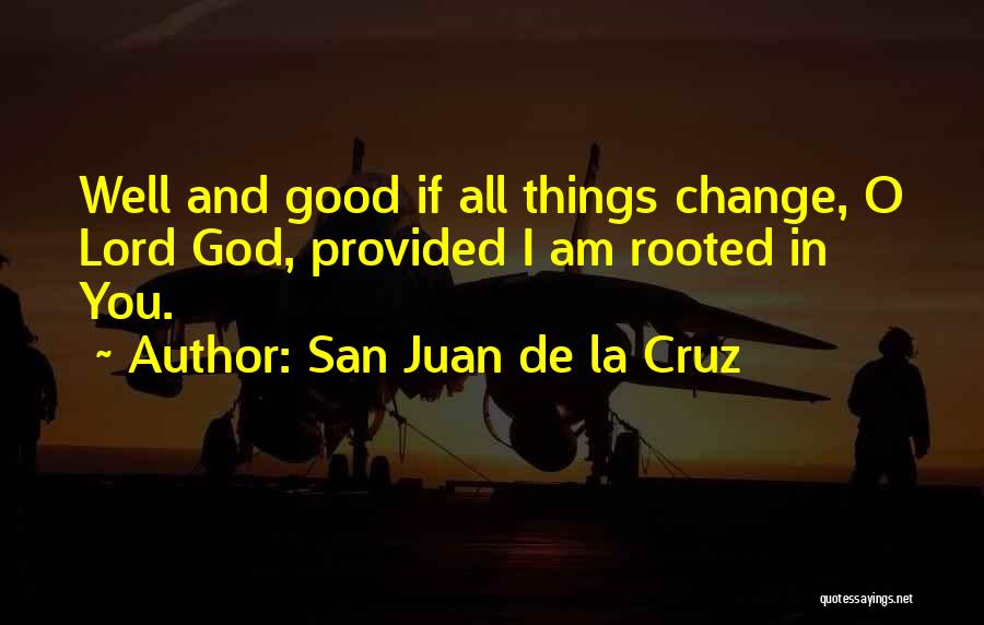 San Juan De La Cruz Quotes: Well And Good If All Things Change, O Lord God, Provided I Am Rooted In You.