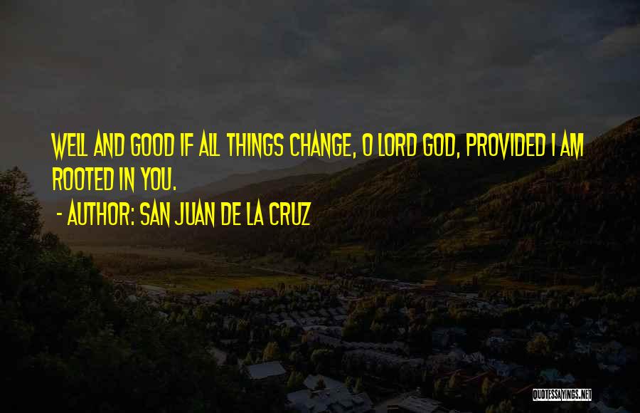 San Juan De La Cruz Quotes: Well And Good If All Things Change, O Lord God, Provided I Am Rooted In You.