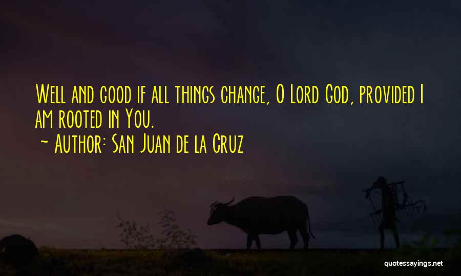 San Juan De La Cruz Quotes: Well And Good If All Things Change, O Lord God, Provided I Am Rooted In You.