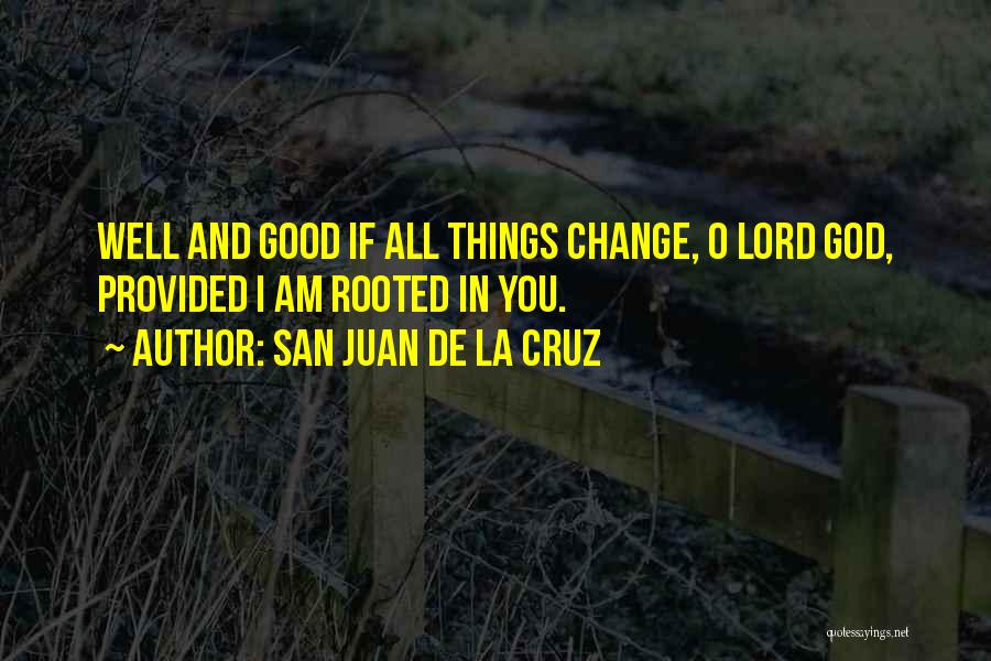 San Juan De La Cruz Quotes: Well And Good If All Things Change, O Lord God, Provided I Am Rooted In You.