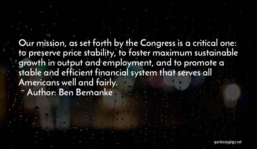 Ben Bernanke Quotes: Our Mission, As Set Forth By The Congress Is A Critical One: To Preserve Price Stability, To Foster Maximum Sustainable