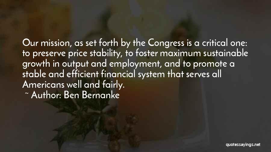 Ben Bernanke Quotes: Our Mission, As Set Forth By The Congress Is A Critical One: To Preserve Price Stability, To Foster Maximum Sustainable