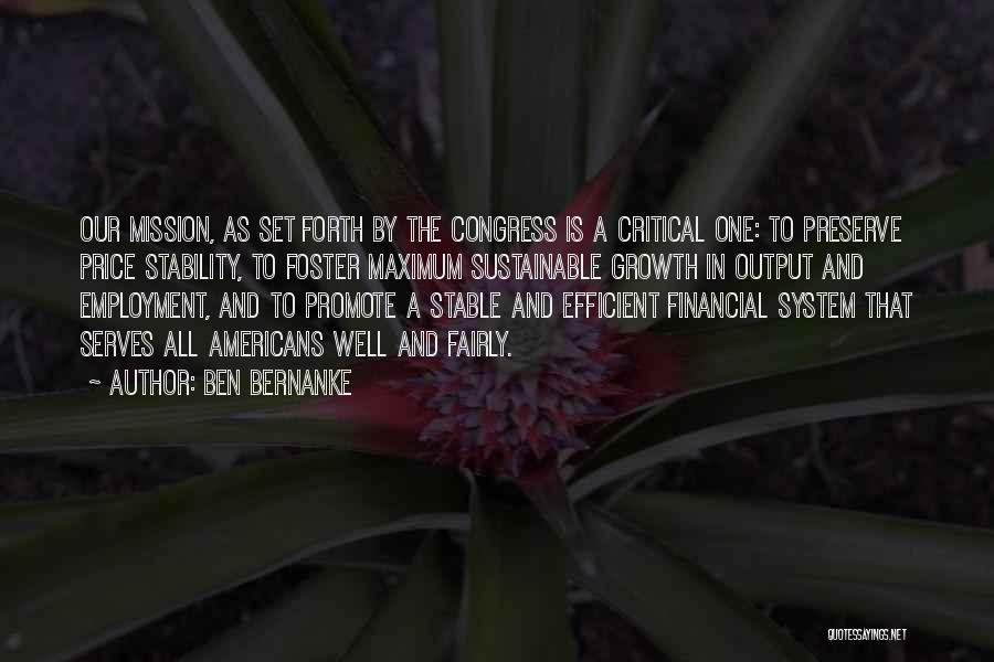 Ben Bernanke Quotes: Our Mission, As Set Forth By The Congress Is A Critical One: To Preserve Price Stability, To Foster Maximum Sustainable