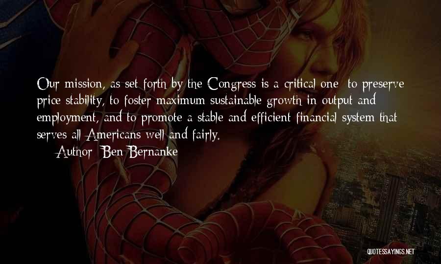 Ben Bernanke Quotes: Our Mission, As Set Forth By The Congress Is A Critical One: To Preserve Price Stability, To Foster Maximum Sustainable