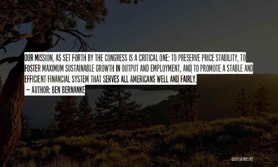 Ben Bernanke Quotes: Our Mission, As Set Forth By The Congress Is A Critical One: To Preserve Price Stability, To Foster Maximum Sustainable