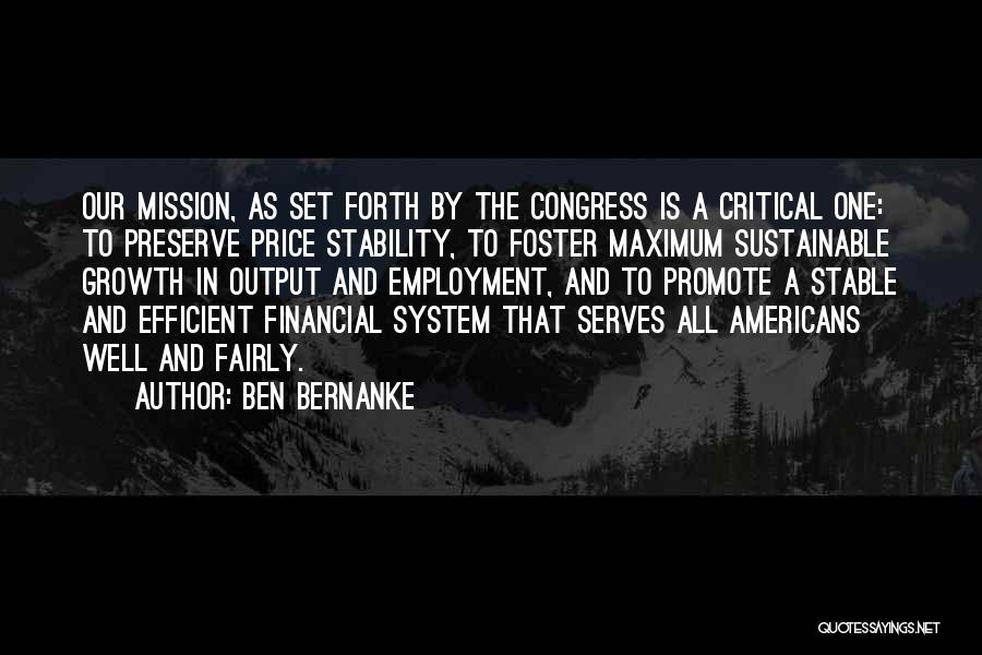 Ben Bernanke Quotes: Our Mission, As Set Forth By The Congress Is A Critical One: To Preserve Price Stability, To Foster Maximum Sustainable