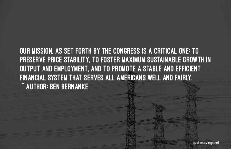 Ben Bernanke Quotes: Our Mission, As Set Forth By The Congress Is A Critical One: To Preserve Price Stability, To Foster Maximum Sustainable