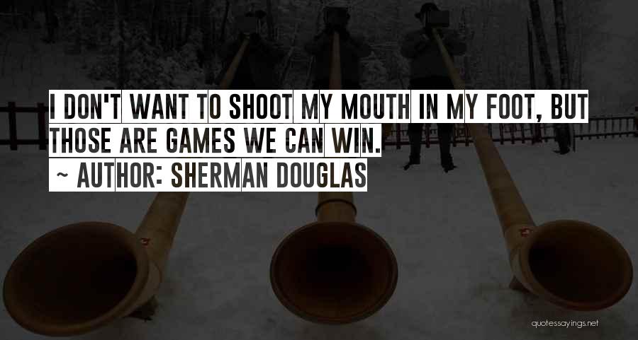 Sherman Douglas Quotes: I Don't Want To Shoot My Mouth In My Foot, But Those Are Games We Can Win.