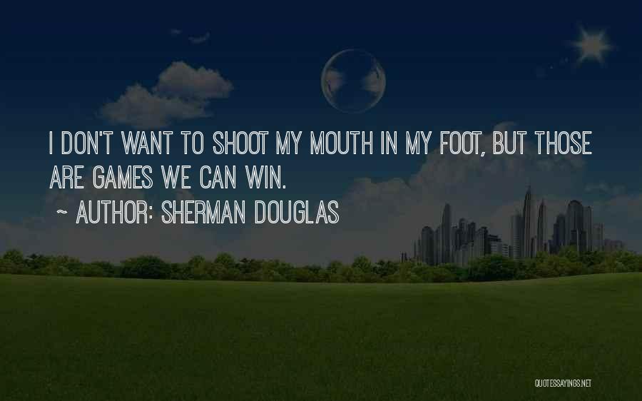 Sherman Douglas Quotes: I Don't Want To Shoot My Mouth In My Foot, But Those Are Games We Can Win.