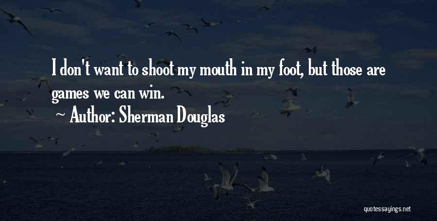 Sherman Douglas Quotes: I Don't Want To Shoot My Mouth In My Foot, But Those Are Games We Can Win.