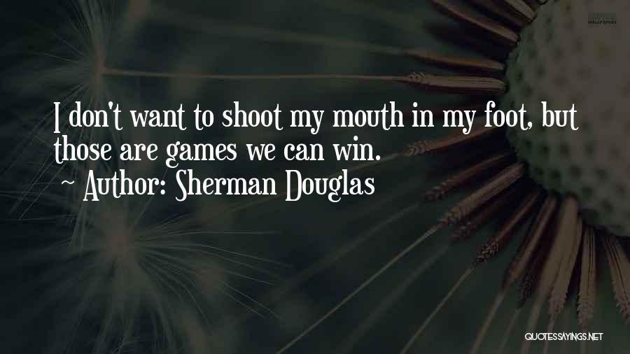 Sherman Douglas Quotes: I Don't Want To Shoot My Mouth In My Foot, But Those Are Games We Can Win.