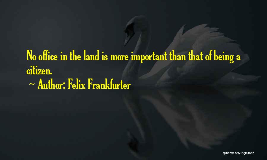 Felix Frankfurter Quotes: No Office In The Land Is More Important Than That Of Being A Citizen.