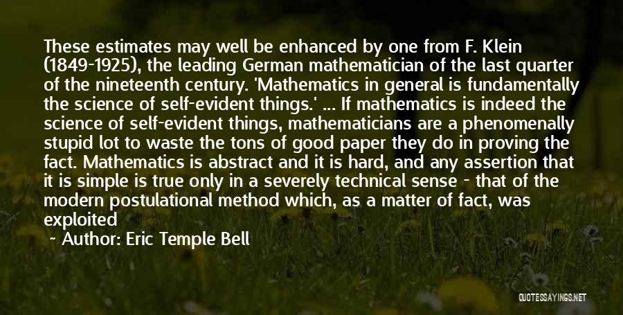 Eric Temple Bell Quotes: These Estimates May Well Be Enhanced By One From F. Klein (1849-1925), The Leading German Mathematician Of The Last Quarter