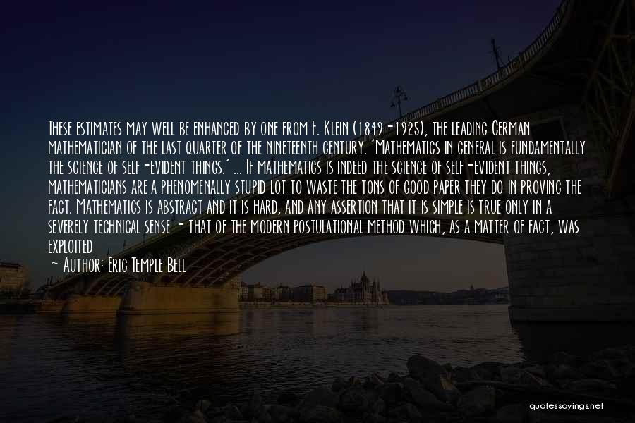 Eric Temple Bell Quotes: These Estimates May Well Be Enhanced By One From F. Klein (1849-1925), The Leading German Mathematician Of The Last Quarter