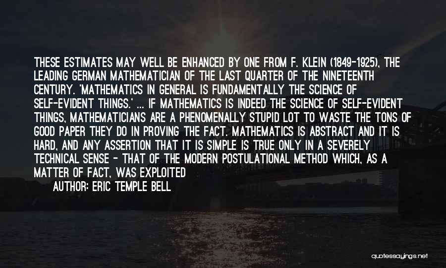 Eric Temple Bell Quotes: These Estimates May Well Be Enhanced By One From F. Klein (1849-1925), The Leading German Mathematician Of The Last Quarter