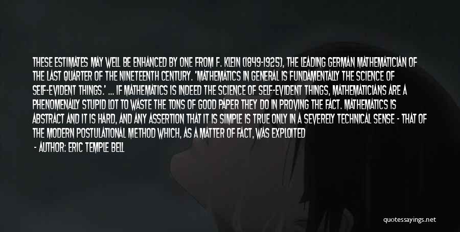 Eric Temple Bell Quotes: These Estimates May Well Be Enhanced By One From F. Klein (1849-1925), The Leading German Mathematician Of The Last Quarter