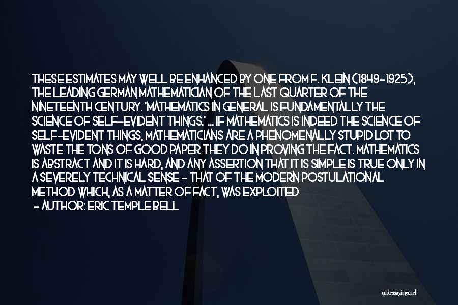 Eric Temple Bell Quotes: These Estimates May Well Be Enhanced By One From F. Klein (1849-1925), The Leading German Mathematician Of The Last Quarter