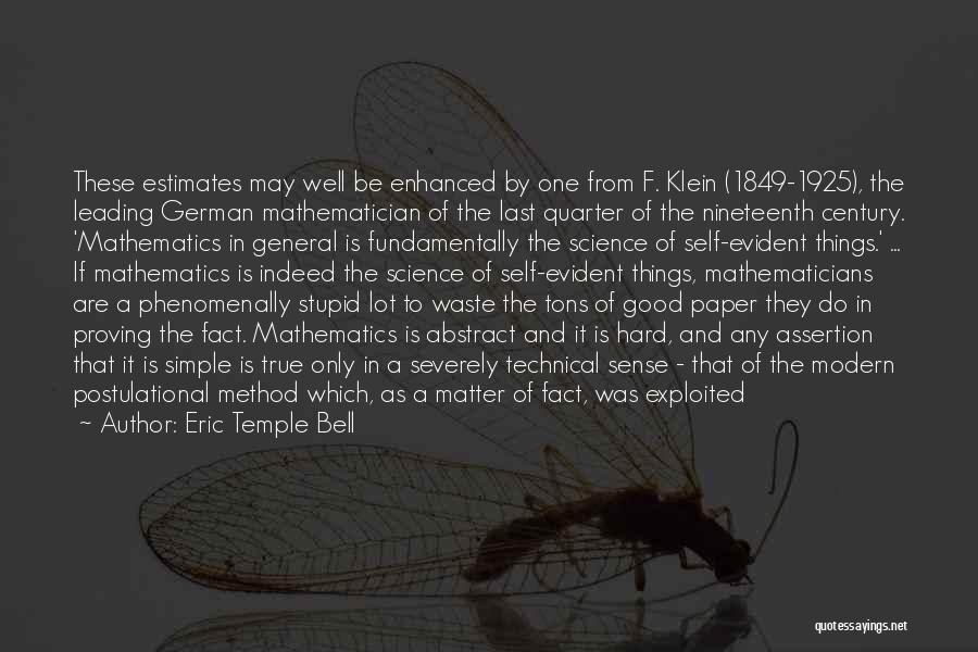 Eric Temple Bell Quotes: These Estimates May Well Be Enhanced By One From F. Klein (1849-1925), The Leading German Mathematician Of The Last Quarter