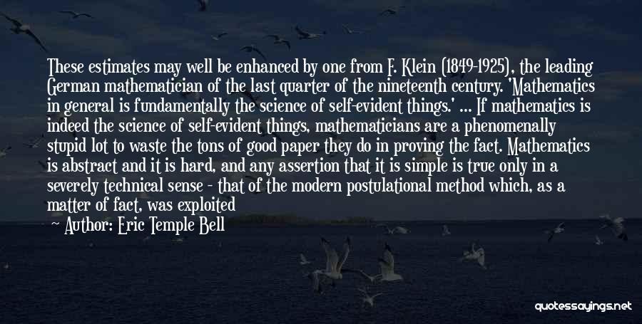 Eric Temple Bell Quotes: These Estimates May Well Be Enhanced By One From F. Klein (1849-1925), The Leading German Mathematician Of The Last Quarter