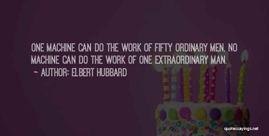 Elbert Hubbard Quotes: One Machine Can Do The Work Of Fifty Ordinary Men. No Machine Can Do The Work Of One Extraordinary Man.