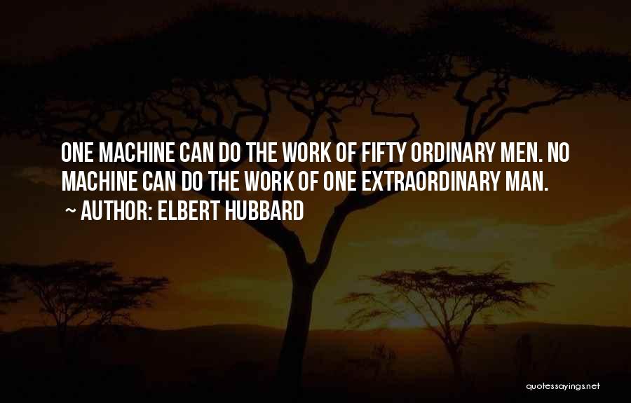 Elbert Hubbard Quotes: One Machine Can Do The Work Of Fifty Ordinary Men. No Machine Can Do The Work Of One Extraordinary Man.