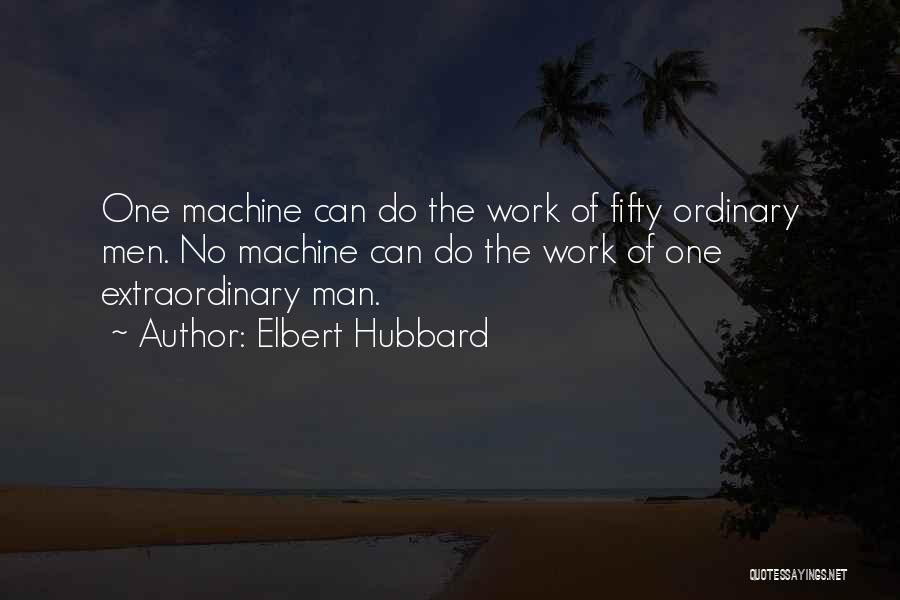 Elbert Hubbard Quotes: One Machine Can Do The Work Of Fifty Ordinary Men. No Machine Can Do The Work Of One Extraordinary Man.