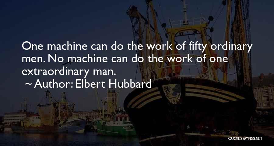 Elbert Hubbard Quotes: One Machine Can Do The Work Of Fifty Ordinary Men. No Machine Can Do The Work Of One Extraordinary Man.