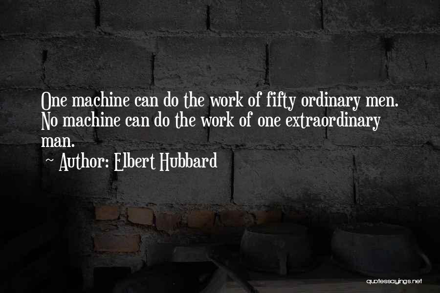 Elbert Hubbard Quotes: One Machine Can Do The Work Of Fifty Ordinary Men. No Machine Can Do The Work Of One Extraordinary Man.