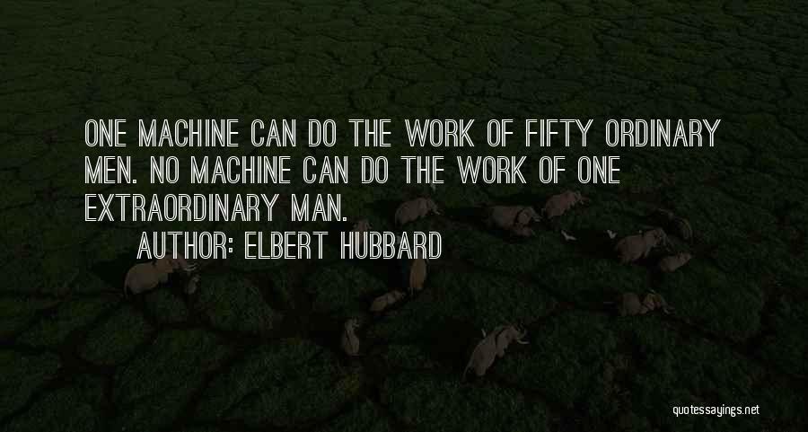 Elbert Hubbard Quotes: One Machine Can Do The Work Of Fifty Ordinary Men. No Machine Can Do The Work Of One Extraordinary Man.