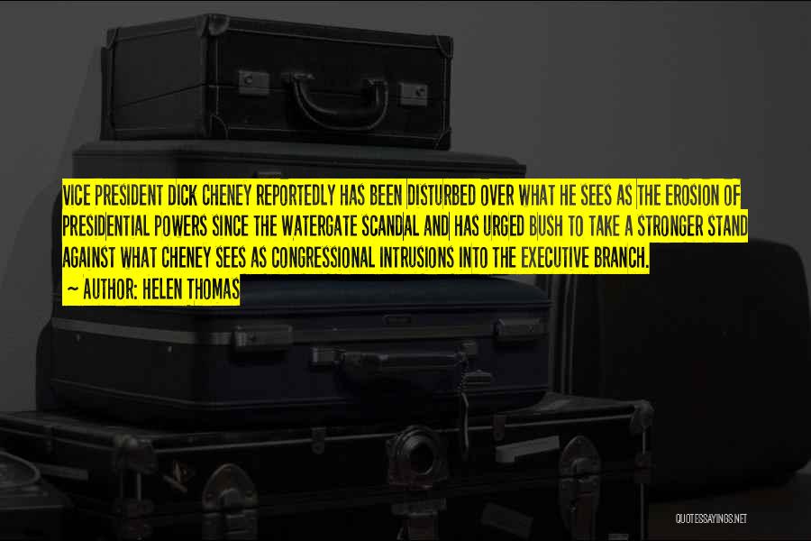 Helen Thomas Quotes: Vice President Dick Cheney Reportedly Has Been Disturbed Over What He Sees As The Erosion Of Presidential Powers Since The