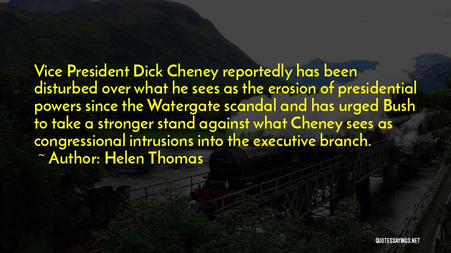 Helen Thomas Quotes: Vice President Dick Cheney Reportedly Has Been Disturbed Over What He Sees As The Erosion Of Presidential Powers Since The