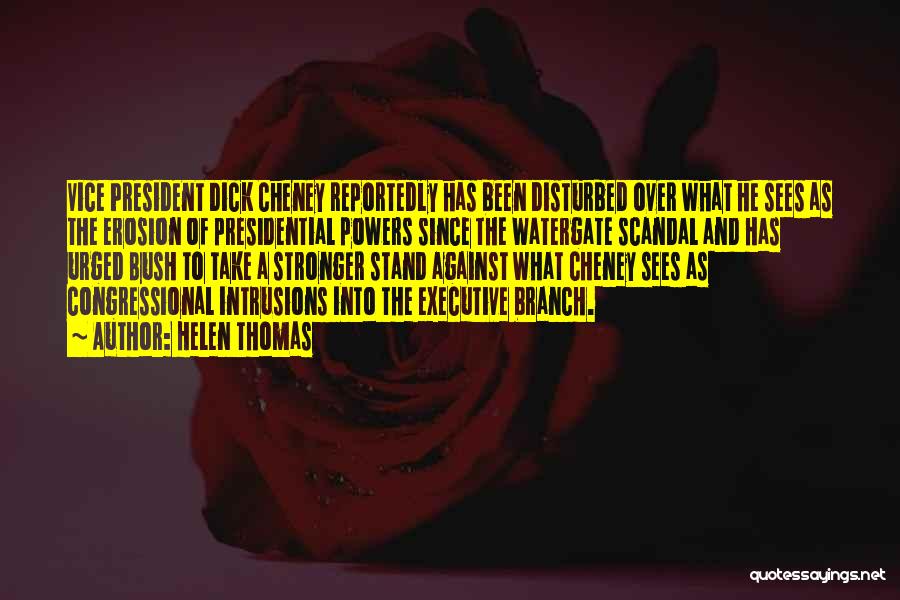 Helen Thomas Quotes: Vice President Dick Cheney Reportedly Has Been Disturbed Over What He Sees As The Erosion Of Presidential Powers Since The