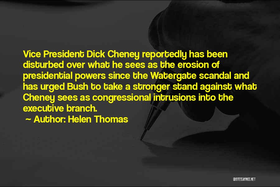 Helen Thomas Quotes: Vice President Dick Cheney Reportedly Has Been Disturbed Over What He Sees As The Erosion Of Presidential Powers Since The