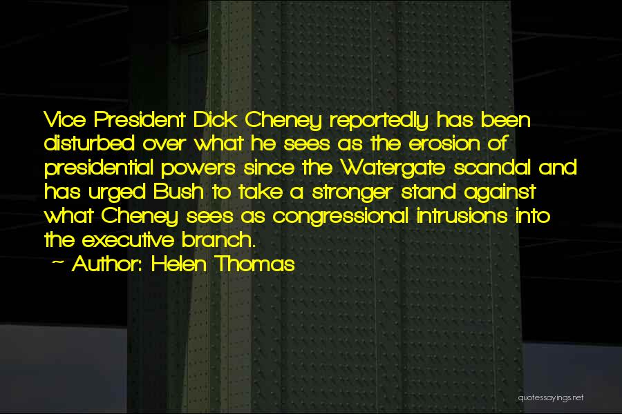 Helen Thomas Quotes: Vice President Dick Cheney Reportedly Has Been Disturbed Over What He Sees As The Erosion Of Presidential Powers Since The