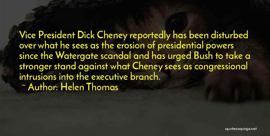 Helen Thomas Quotes: Vice President Dick Cheney Reportedly Has Been Disturbed Over What He Sees As The Erosion Of Presidential Powers Since The